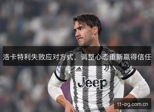 洛卡特利失败应对方式，调整心态重新赢得信任