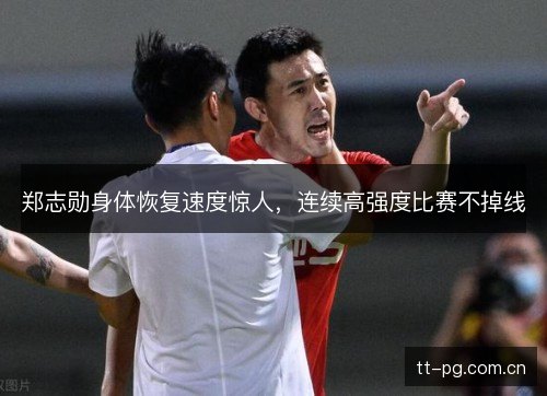 郑志勋身体恢复速度惊人，连续高强度比赛不掉线