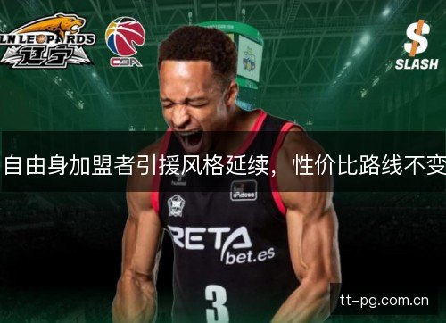 自由身加盟者引援风格延续,性价比路线不变 自由身加盟者引援风格延续,性价比路线不变