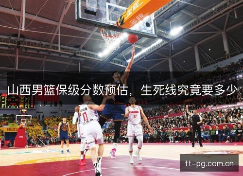 山西男篮保级分数预估,生死线究竟要多少 山西男篮保级分数预估,生死线究竟要多少